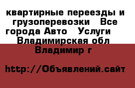 квартирные переезды и грузоперевозки - Все города Авто » Услуги   . Владимирская обл.,Владимир г.